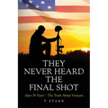They Never Heard the Final Shot: After 50 Years - The Truth About Vietnam