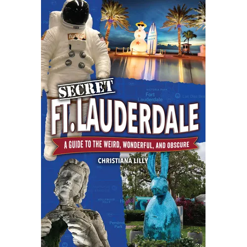 Secret Fort Lauderdale: A Guide to the Weird, Wonderful, and Obscure