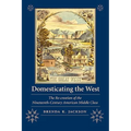 Domesticating the West: The Re-Creation of the Nineteenth-Century American Middle Class