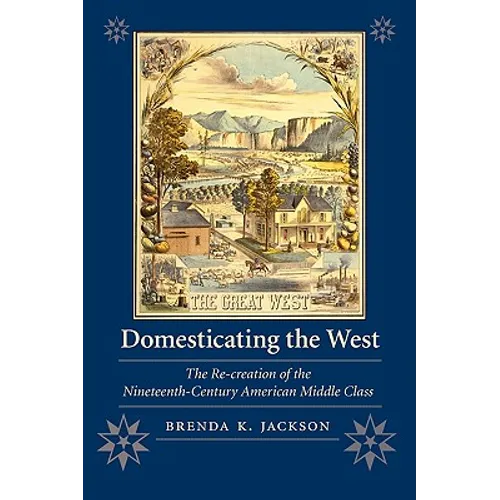 Domesticating the West: The Re-Creation of the Nineteenth-Century American Middle Class