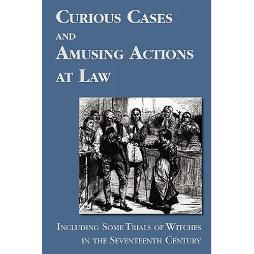 Curious Cases and Amusing Actions at Law Including Some Trials of Witches in the Seventeenth Century