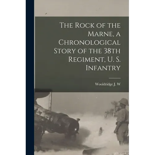 The Rock of the Marne, a Chronological Story of the 38th Regiment, U. S. Infantry