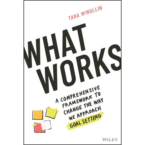 What Works: A Comprehensive Framework to Change the Way We Approach Goal Setting - Hardcover
