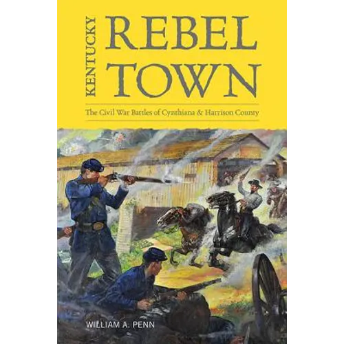 Kentucky Rebel Town: The Civil War Battles of Cynthiana and Harrison County