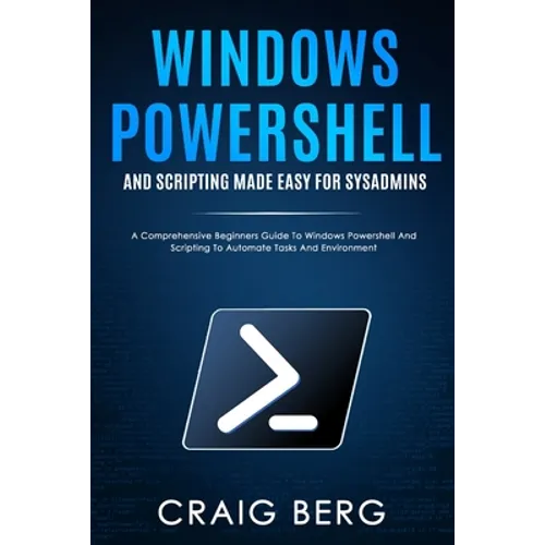Windows Powershell and Scripting Made Easy For Sysadmins: A Comprehensive Beginners Guide To Windows Powershell And Scripting To Automate Tasks And En - Paperback