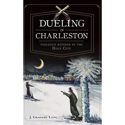 Dueling in Charleston: Violence Refined in the Holy City