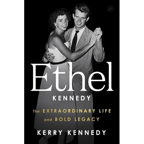 Ethel Kennedy: The Extraordinary Life and Bold Legacy