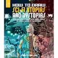 How to Draw Sci-Fi Utopias and Dystopias: Create the Futuristic Humans, Aliens, Robots, Vehicles, and Cities of Your Dreams and Nightmares - Paperback