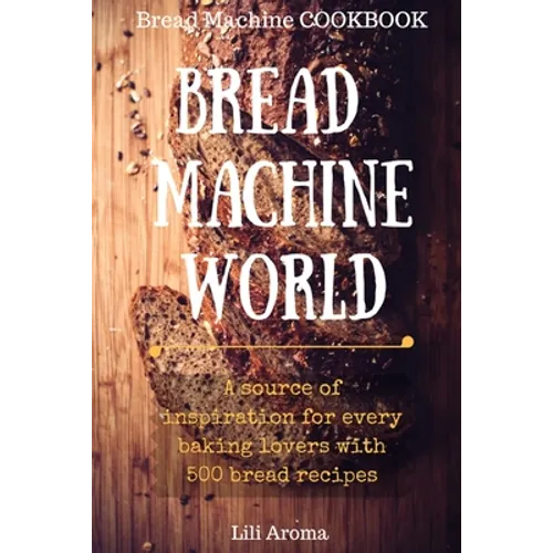 Bread Machine World: A Source Of Inspiration For Every Baking Lovers With 500 Bread Recipes - Paperback