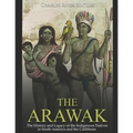 The Arawak: The History and Legacy of the Indigenous Natives in South America and the Caribbean