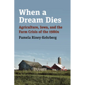 When a Dream Dies: Agriculture, Iowa, and the Farm Crisis of the 1980s