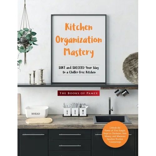 Kitchen Organization Mastery: SORT and SUCCEED Your Way to a Clutter-Free Kitchen - Paperback