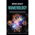 Numerology: Spiritual Meaning of Numbers Including (Reveal the Secret Power of Numbers and Discover How Numerological Divination is Connected to Astro - Paperback