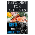 Keto Diet for Athletes: The Optimum Diet Guide To Gain Energy and Improve Your Athletic Performance - Paperback