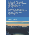 Beginner to Advanced Practitioner Training Course & Self Development in Psychotherapy Hypnotherapy Neuro-Linguistic Programming (NLP) Cognitive Behavi - Paperback