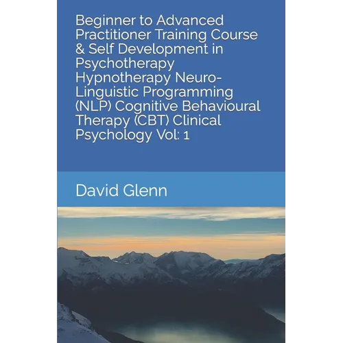Beginner to Advanced Practitioner Training Course & Self Development in Psychotherapy Hypnotherapy Neuro-Linguistic Programming (NLP) Cognitive Behavi - Paperback