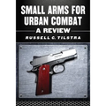 Small Arms for Urban Combat: A Review of Modern Handguns, Submachine Guns, Personal Defense Weapons, Carbines, Assault Rifles, Sniper Rifles, Anti-Mat