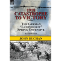 1918-Catastrophe to Victory: Volume 1-The German 'Ludendorff' Spring Offensive