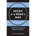 Deceit on the Road to War: Presidents, Politics, and American Democracy
