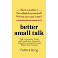Better Small Talk: Talk to Anyone, Avoid Awkwardness, Generate Deep Conversations, and Make Real Friends - Hardcover