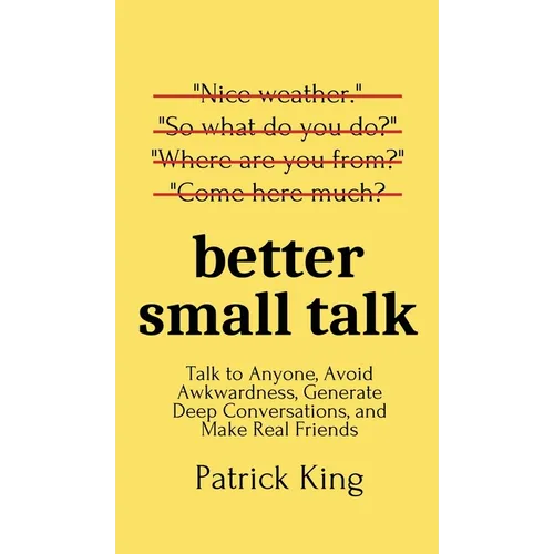 Better Small Talk: Talk to Anyone, Avoid Awkwardness, Generate Deep Conversations, and Make Real Friends - Hardcover