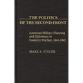 The Politics of the Second Front: American Military Planning and Diplomacy in Coalition Warfare, 1941-1943