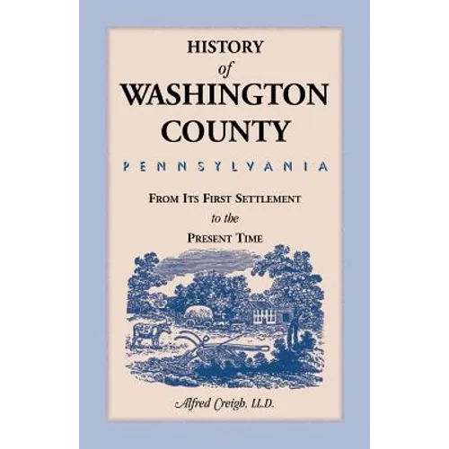 History of Washington County, [Pennsylvania]: From Its First Settlement to the Present Time
