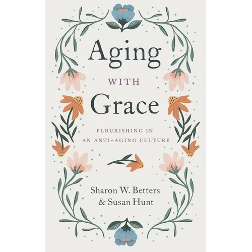 Aging with Grace: Flourishing in an Anti-Aging Culture - Paperback