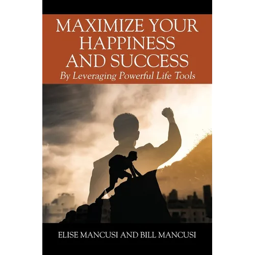 Maximize Your Happiness and Success: By Leveraging Powerful Life Tools - Paperback