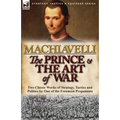 The Prince & The Art of War: Two Classic Works of Strategy, Tactics and Politics by One of the Foremost Proponents