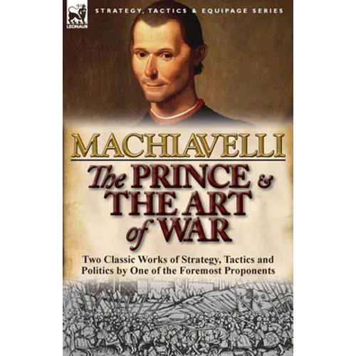 The Prince & The Art of War: Two Classic Works of Strategy, Tactics and Politics by One of the Foremost Proponents