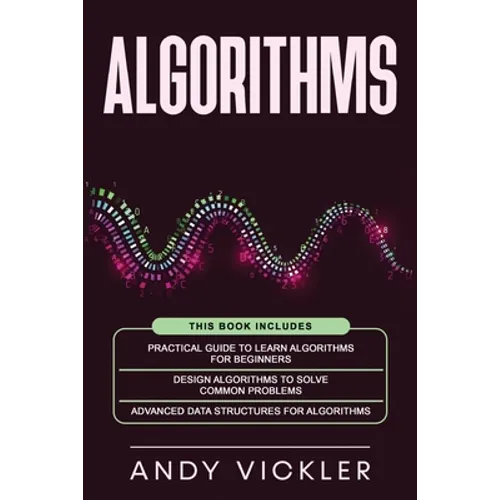 Algorithms: This book includes: Practical Guide to Learn Algorithms For Beginners + Design Algorithms to Solve Common Problems + Advanced Data Structu - Paperback