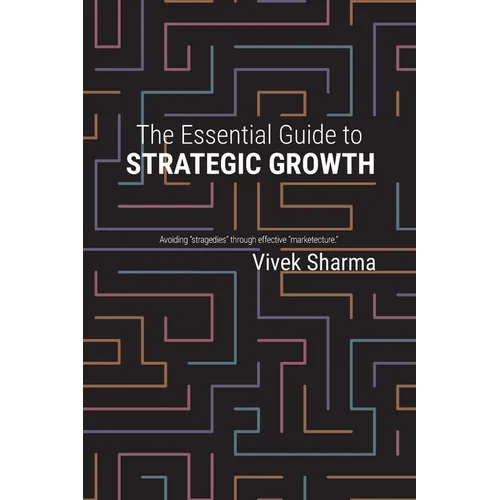 The Essential Guide to Strategic Growth: Avoiding "stragedies" through effective "marketecture" - Paperback