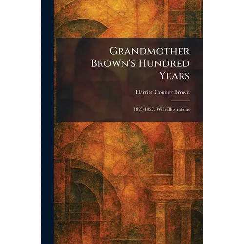 Grandmother Brown's Hundred Years: 1827-1927. With Illustrations