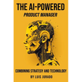 The AI-Powered Product Manager: Combining Strategy and Technology - Paperback