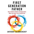 First Generation Father: How to Build a Healthy and Happy Home When You Come From a Broken One - Paperback
