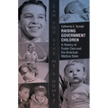 Raising Government Children: A History of Foster Care and the American Welfare State
