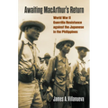 Awaiting Macarthur's Return: World War II Guerrilla Resistance Against the Japanese in the Philippines