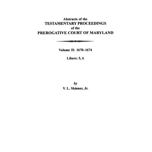Abstracts of the Testamentary Proceedings of the Prerogative Court of Maryland: Volume II: 1670-1674. Libers: 5, 6