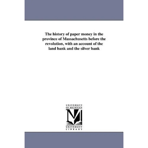 The history of paper money in the province of Massachusetts before the revolution, with an account of the land bank and the silver bank