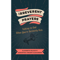 Irreverent Prayers: Talking to God When You're Seriously Sick - Paperback