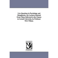 Live Questions in Psychology and Metaphysics. Six Lectures Selected From Those Delivered to the Classes in Cornell University, by Professor W.D. Wilso