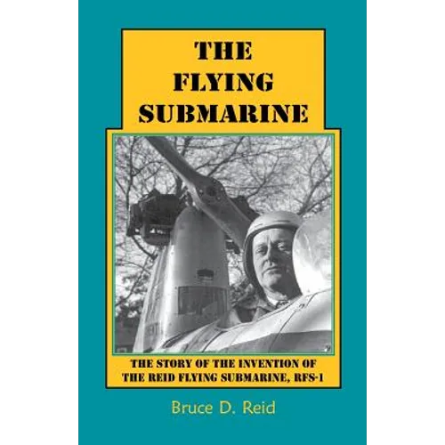 The Flying Submarine: The Story of the Invention of the Reid Flying Submarine, Rfs-1