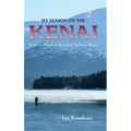 My Season on the Kenai: Fishing Alaska's Greatest Salmon River