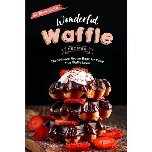 Wonderful Waffle Recipes: The Ultimate Recipe Book for Every True Waffle Lover - Paperback