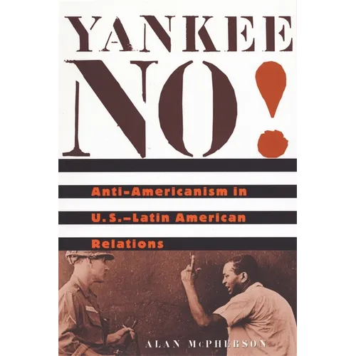 Yankee No!: Anti-Americanism in U.S.-Latin American Relations