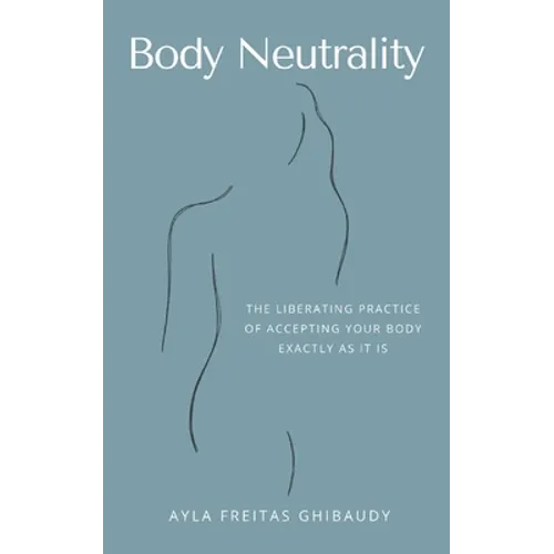Body Neutrality: The Liberating Practice of Accepting Your Body Exactly as It Is - Paperback