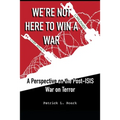 We're Not Here to Win a War: A Perspective on the Post-ISIS War on Terror