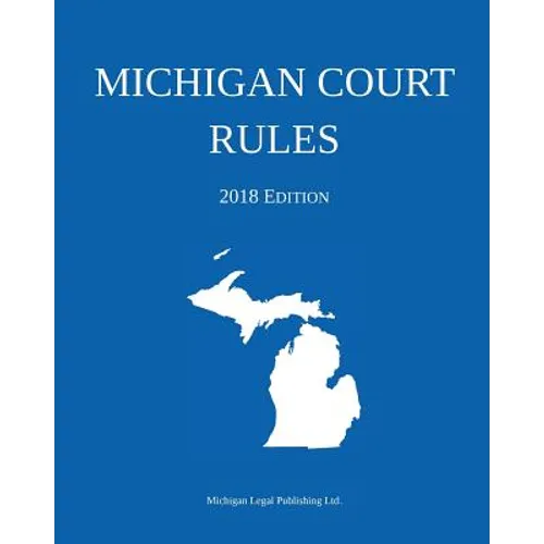 Michigan Court Rules; 2018 Edition