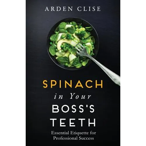 Spinach in Your Boss's Teeth: Essential Etiquette for Professional Success - Paperback